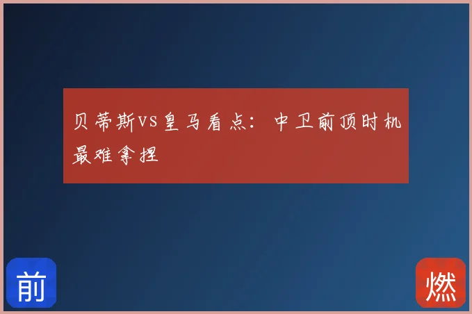 贝蒂斯vs皇马看点：中卫前顶时机最难拿捏