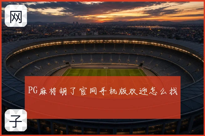 PG麻将胡了官网手机版欢迎怎么找
