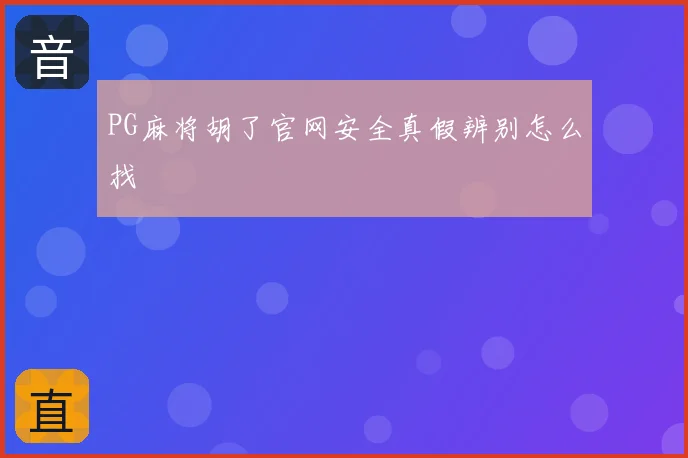 PG麻将胡了官网安全真假辨别怎么找