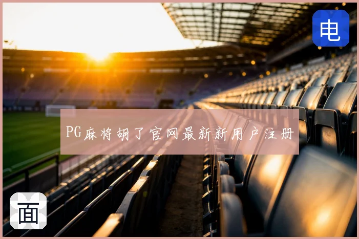 PG麻将胡了官网最新新用户注册