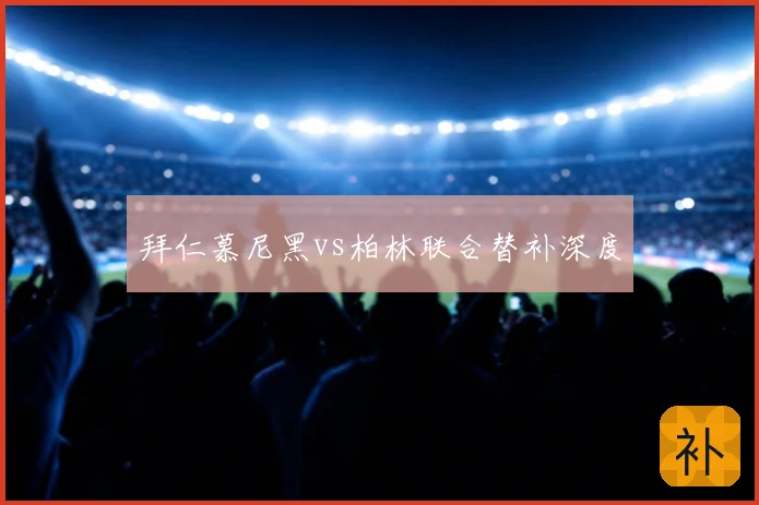 拜仁慕尼黑vs柏林联合替补深度