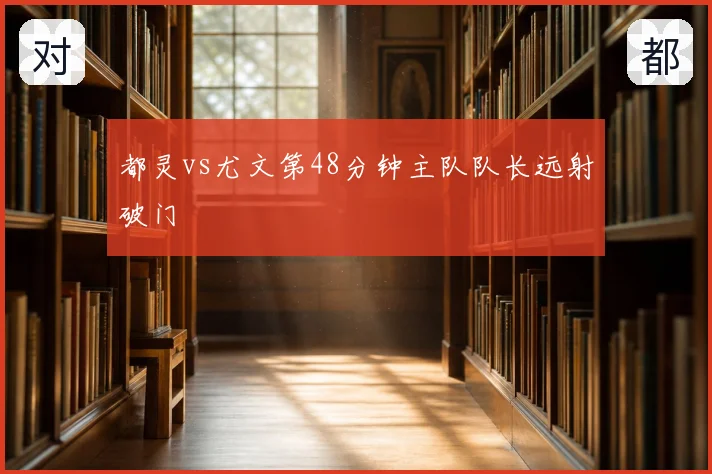 都灵vs尤文第48分钟主队队长远射破门