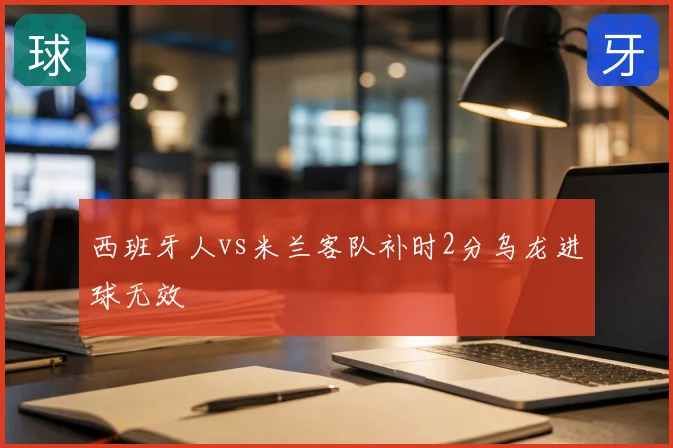 西班牙人vs米兰客队补时2分乌龙进球无效