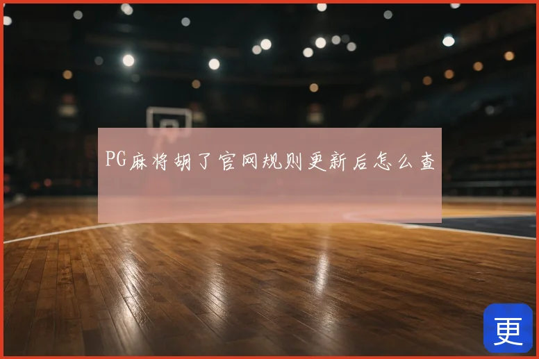 PG麻将胡了官网规则更新后怎么查