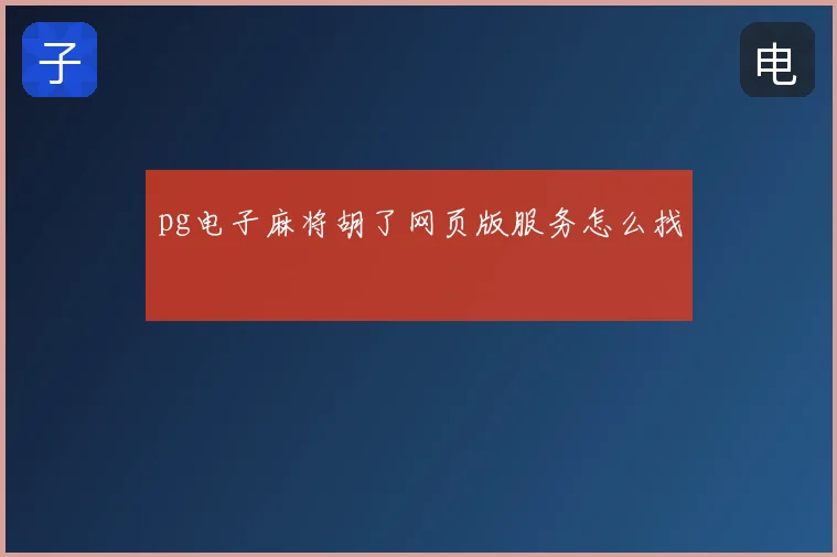 pg电子麻将胡了网页版服务怎么找