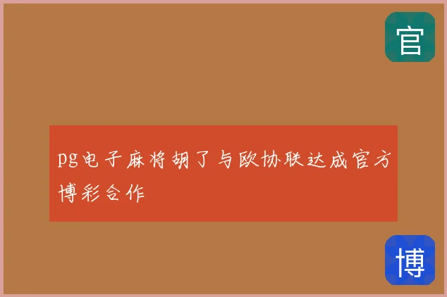 pg电子麻将胡了与欧协联达成官方博彩合作