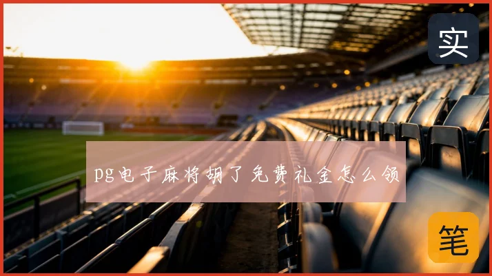 pg电子麻将胡了免费礼金怎么领
