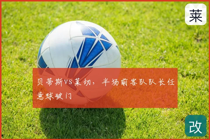 贝蒂斯vs莱切，半场前客队队长任意球破门