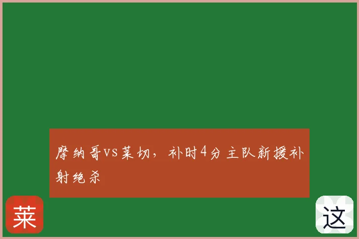 摩纳哥vs莱切，补时4分主队新援补射绝杀