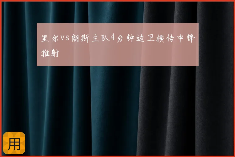里尔vs朗斯主队4分钟边卫横传中锋推射