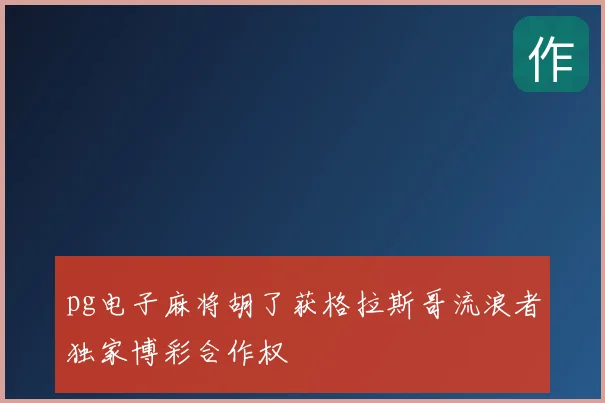 pg电子麻将胡了获格拉斯哥流浪者独家博彩合作权