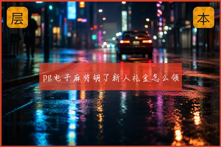 pg电子麻将胡了新人礼金怎么领